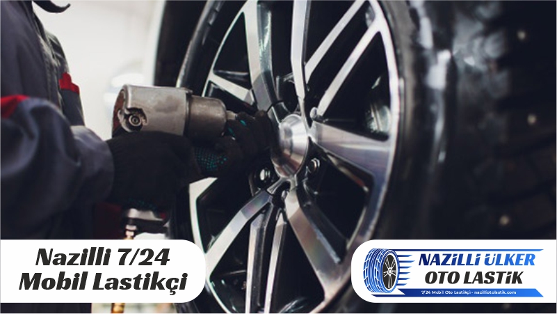 Nazilli ve Çevresinde 7/24 Mobil Lastikçi Hizmeti